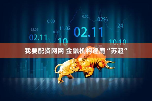 我要配资网网 金融机构逐鹿“苏超”