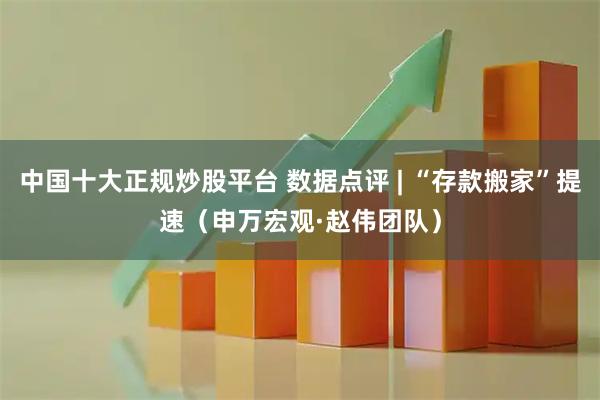 中国十大正规炒股平台 数据点评 | “存款搬家”提速（申万宏观·赵伟团队）