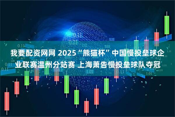 我要配资网网 2025“熊猫杯”中国慢投垒球企业联赛温州分站赛 上海萧告慢投垒球队夺冠