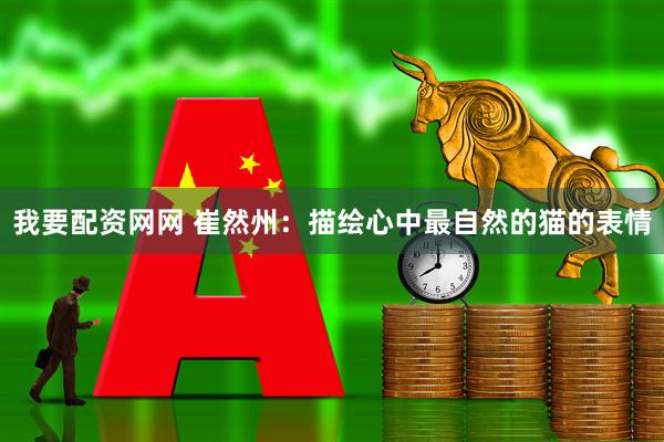 我要配资网网 崔然州：描绘心中最自然的猫的表情