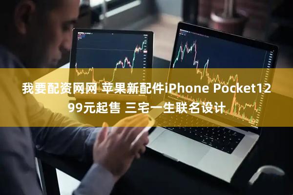 我要配资网网 苹果新配件iPhone Pocket1299元起售 三宅一生联名设计