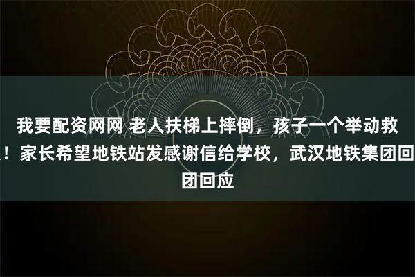我要配资网网 老人扶梯上摔倒，孩子一个举动救人！家长希望地铁站发感谢信给学校，武汉地铁集团回应