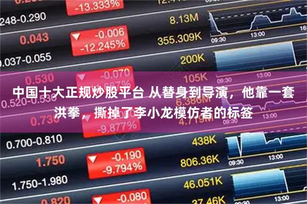 中国十大正规炒股平台 从替身到导演，他靠一套洪拳，撕掉了李小龙模仿者的标签